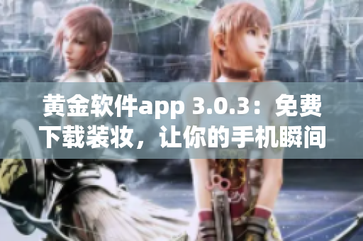 黄金软件app 3.0.3：免费下载装妆，让你的手机瞬间升级！
