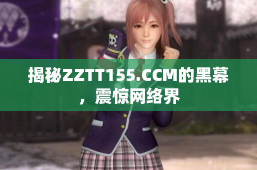 揭秘ZZTT155.CCM的黑幕，震惊网络界