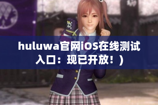 huluwa官网iOS在线测试入口：现已开放！)