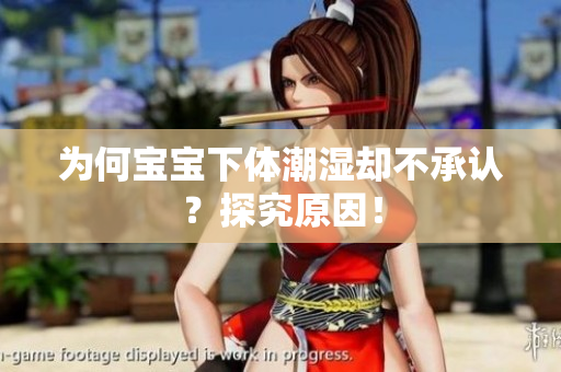 为何宝宝下体潮湿却不承认？探究原因！