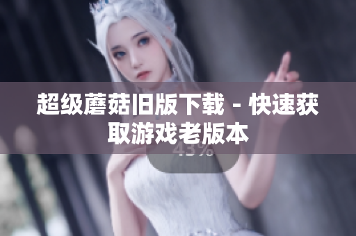 超级蘑菇旧版下载 - 快速获取游戏老版本