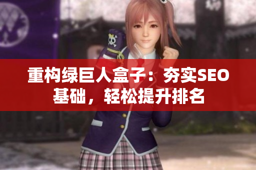 重构绿巨人盒子：夯实SEO基础，轻松提升排名