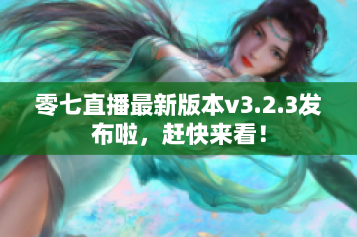 零七直播最新版本v3.2.3发布啦，赶快来看！