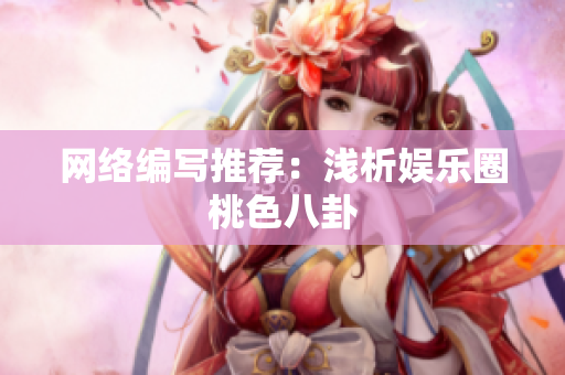 网络编写推荐：浅析娱乐圈桃色八卦