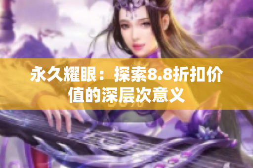 永久耀眼：探索8.8折扣价值的深层次意义
