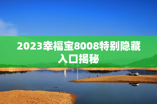 2023幸福宝8008特别隐藏入口揭秘