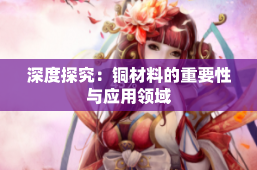 深度探究：铜材料的重要性与应用领域