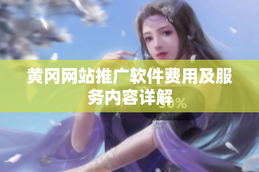 黄冈网站推广软件费用及服务内容详解