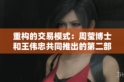 重构的交易模式：周莹博士和王伟忠共同推出的第二部作品