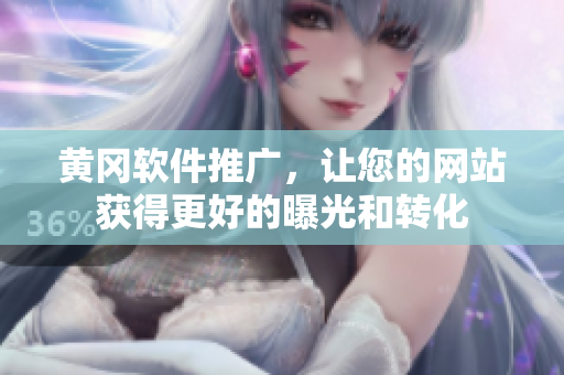 黄冈软件推广，让您的网站获得更好的曝光和转化