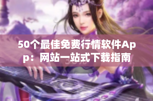 50个最佳免费行情软件App：网站一站式下载指南