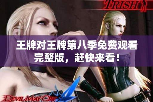 王牌对王牌第八季免费观看完整版，赶快来看！