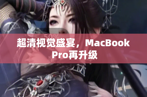 超清视觉盛宴，MacBook Pro再升级