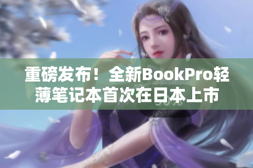 重磅发布！全新BookPro轻薄笔记本首次在日本上市