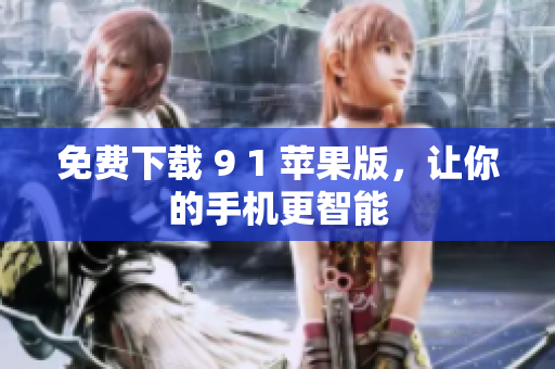 免费下载 9 1 苹果版，让你的手机更智能