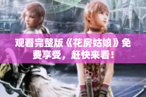 观看完整版《花房姑娘》免费享受，赶快来看！