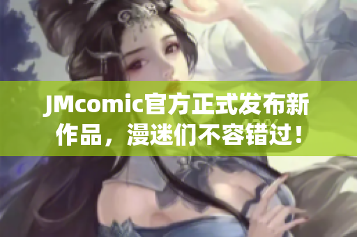 JMcomic官方正式发布新作品，漫迷们不容错过！