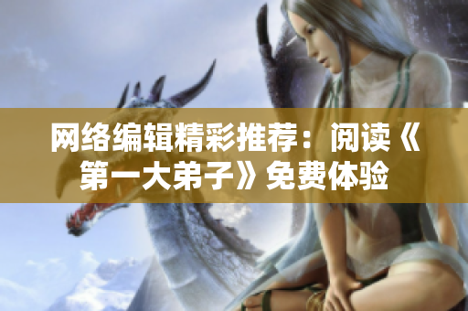 网络编辑精彩推荐：阅读《第一大弟子》免费体验