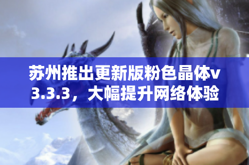 苏州推出更新版粉色晶体v3.3.3，大幅提升网络体验