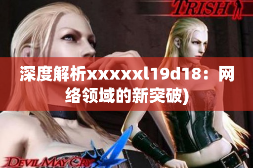 深度解析xxxxxl19d18：网络领域的新突破)