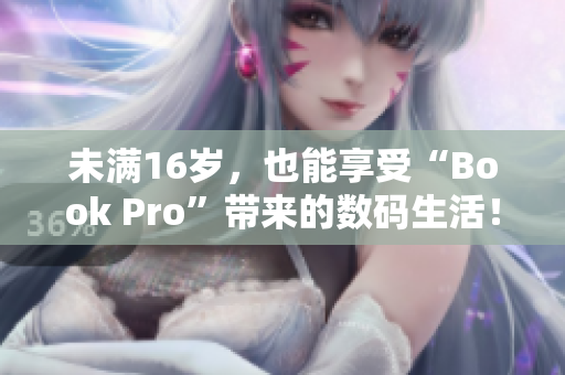 未满16岁，也能享受“Book Pro”带来的数码生活！