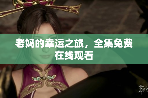 老妈的幸运之旅，全集免费在线观看