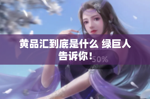 黄品汇到底是什么 绿巨人告诉你！