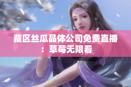 藏区丝瓜晶体公司免费直播：草莓无限看