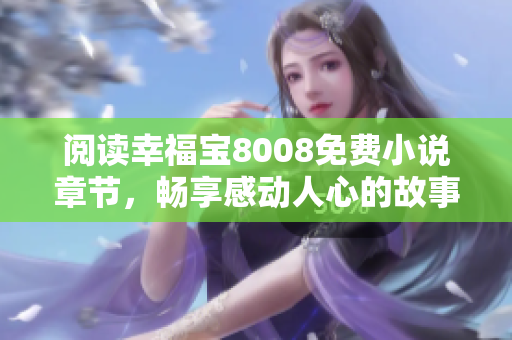阅读幸福宝8008免费小说章节，畅享感动人心的故事