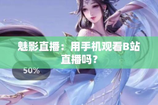 魅影直播：用手机观看B站直播吗？