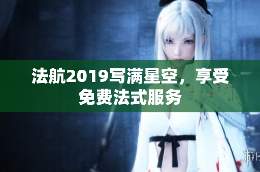 法航2019写满星空，享受免费法式服务