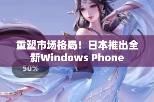 重塑市场格局！日本推出全新Windows Phone