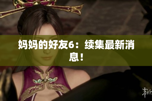 妈妈的好友6：续集最新消息！