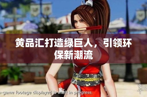黄品汇打造绿巨人，引领环保新潮流