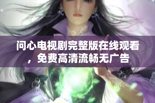 问心电视剧完整版在线观看，免费高清流畅无广告