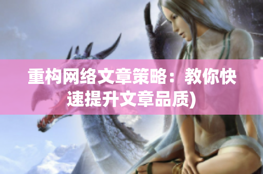 重构网络文章策略：教你快速提升文章品质)