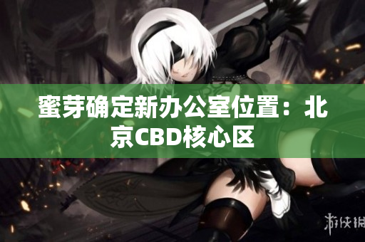 蜜芽确定新办公室位置：北京CBD核心区