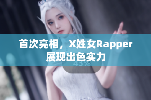 首次亮相，X姓女Rapper展现出色实力