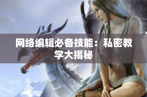 网络编辑必备技能：私密教学大揭秘