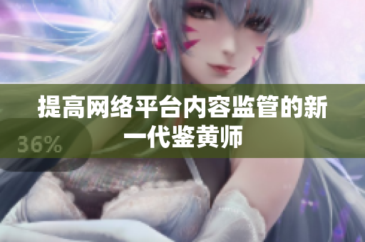 提高网络平台内容监管的新一代鉴黄师