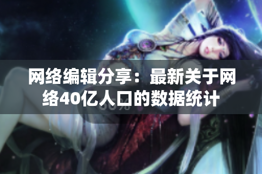 网络编辑分享：最新关于网络40亿人口的数据统计
