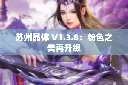 苏州晶体 V1.3.8：粉色之美再升级