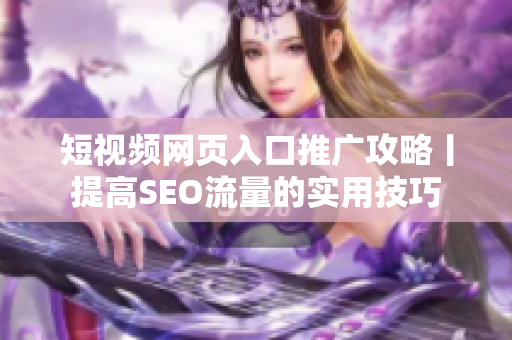 短视频网页入口推广攻略丨提高SEO流量的实用技巧