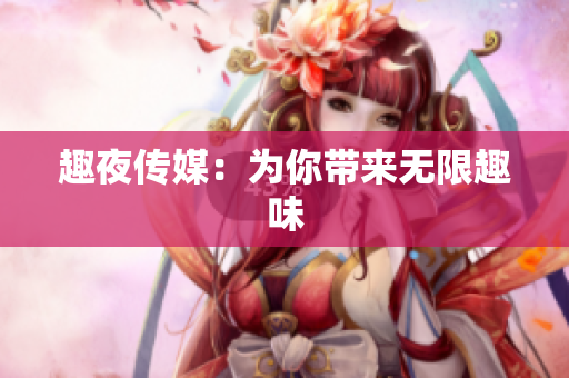 趣夜传媒：为你带来无限趣味