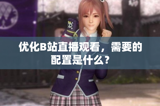 优化B站直播观看，需要的配置是什么？