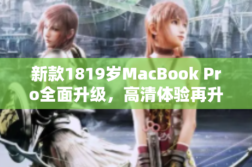 新款1819岁MacBook Pro全面升级，高清体验再升级