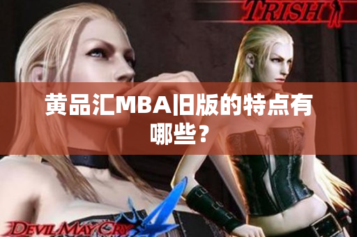 黄品汇MBA旧版的特点有哪些？