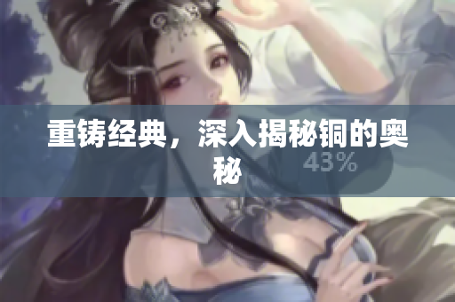 重铸经典，深入揭秘铜的奥秘