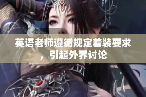 英语老师遵循规定着装要求，引起外界讨论