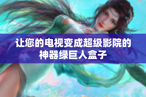 让您的电视变成超级影院的神器绿巨人盒子